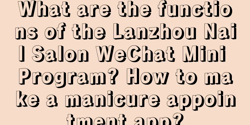 What are the functions of the Lanzhou Nail Salon WeChat Mini Program? How to make a manicure appointment app?