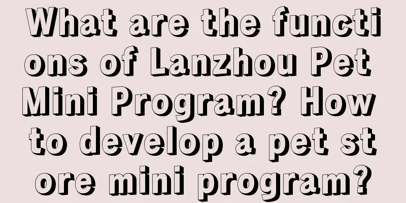 What are the functions of Lanzhou Pet Mini Program? How to develop a pet store mini program?