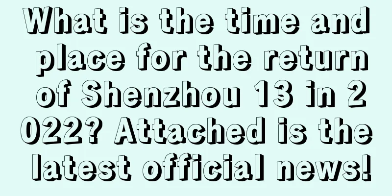 What is the time and place for the return of Shenzhou 13 in 2022? Attached is the latest official news!