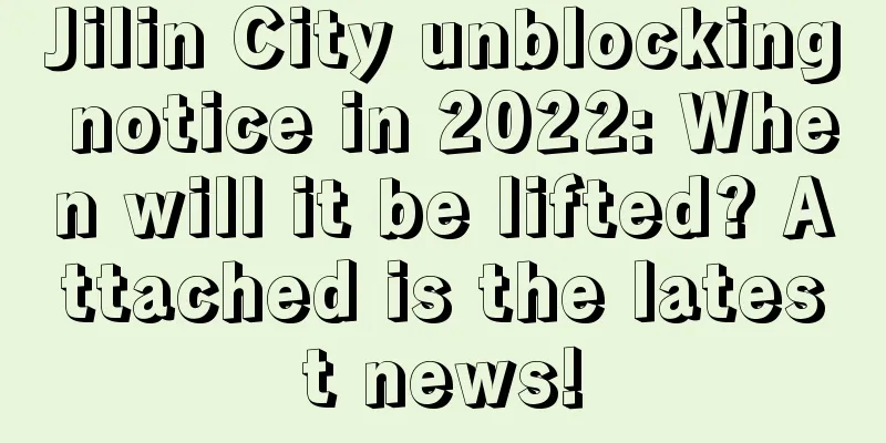 Jilin City unblocking notice in 2022: When will it be lifted? Attached is the latest news!