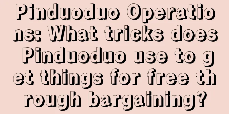 Pinduoduo Operations: What tricks does Pinduoduo use to get things for free through bargaining?