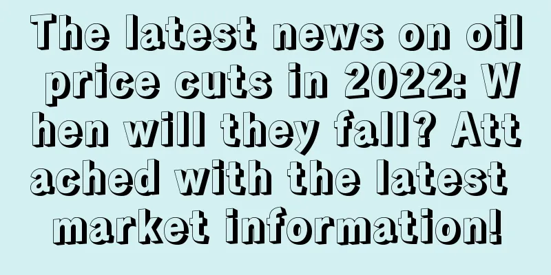 The latest news on oil price cuts in 2022: When will they fall? Attached with the latest market information!