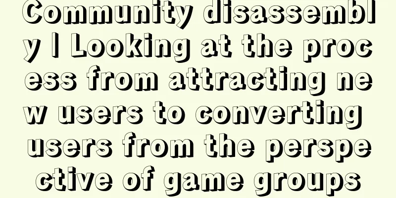 Community disassembly | Looking at the process from attracting new users to converting users from the perspective of game groups