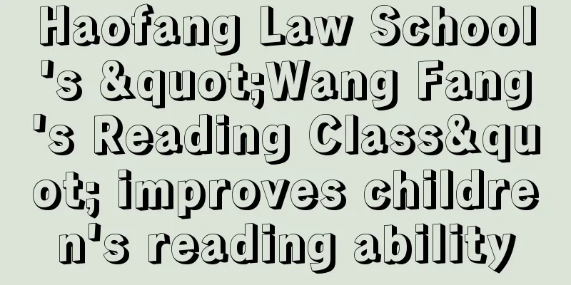 Haofang Law School's "Wang Fang's Reading Class" improves children's reading ability