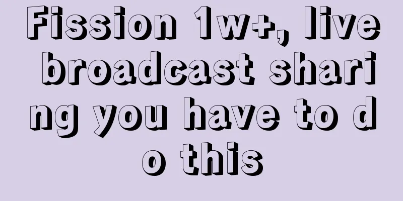 Fission 1w+, live broadcast sharing you have to do this