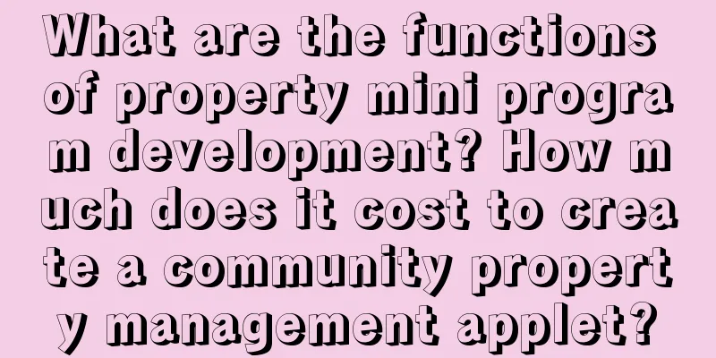 What are the functions of property mini program development? How much does it cost to create a community property management applet?