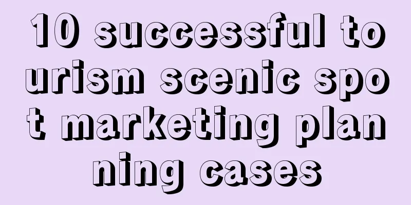 10 successful tourism scenic spot marketing planning cases