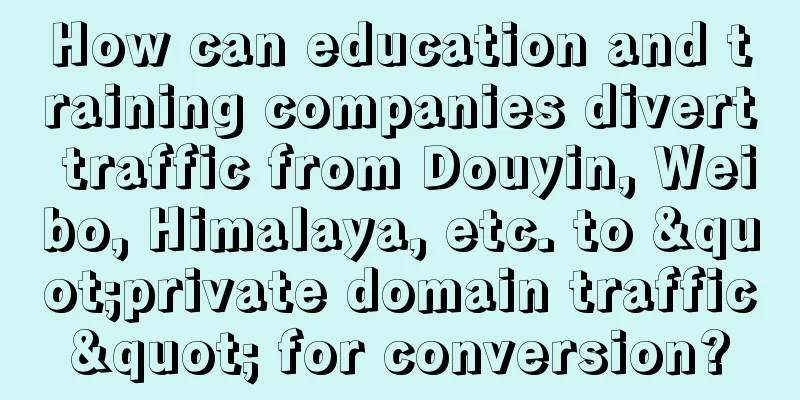 How can education and training companies divert traffic from Douyin, Weibo, Himalaya, etc. to "private domain traffic" for conversion?