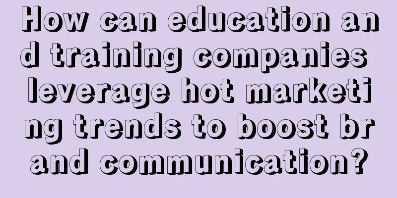 How can education and training companies leverage hot marketing trends to boost brand communication?