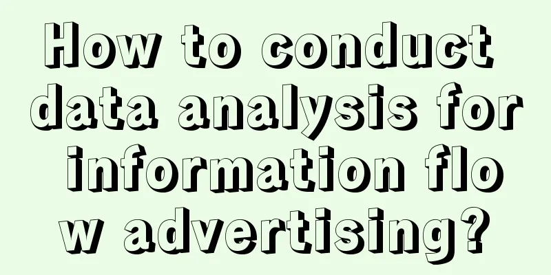 How to conduct data analysis for information flow advertising?