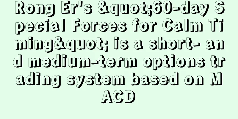 Rong Er's "60-day Special Forces for Calm Timing" is a short- and medium-term options trading system based on MACD