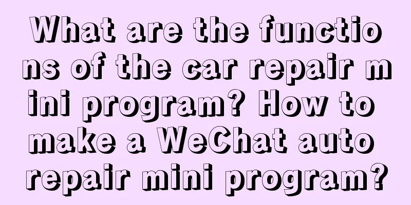 What are the functions of the car repair mini program? How to make a WeChat auto repair mini program?