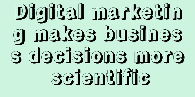 Digital marketing makes business decisions more scientific