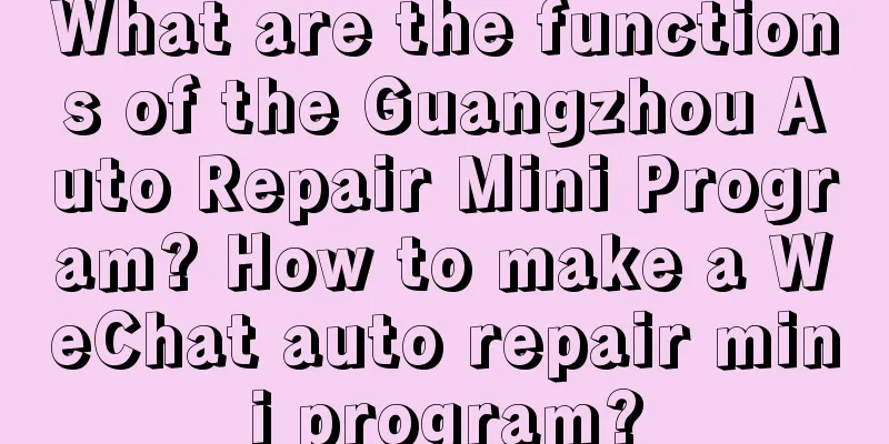 What are the functions of the Guangzhou Auto Repair Mini Program? How to make a WeChat auto repair mini program?