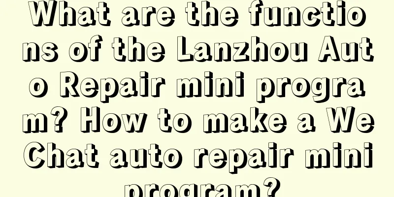 What are the functions of the Lanzhou Auto Repair mini program? How to make a WeChat auto repair mini program?