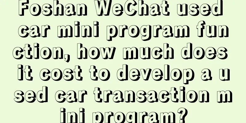 Foshan WeChat used car mini program function, how much does it cost to develop a used car transaction mini program?