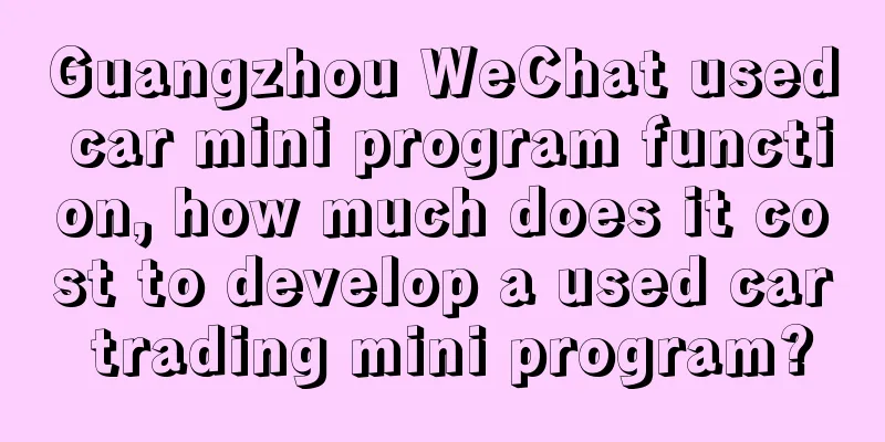 Guangzhou WeChat used car mini program function, how much does it cost to develop a used car trading mini program?