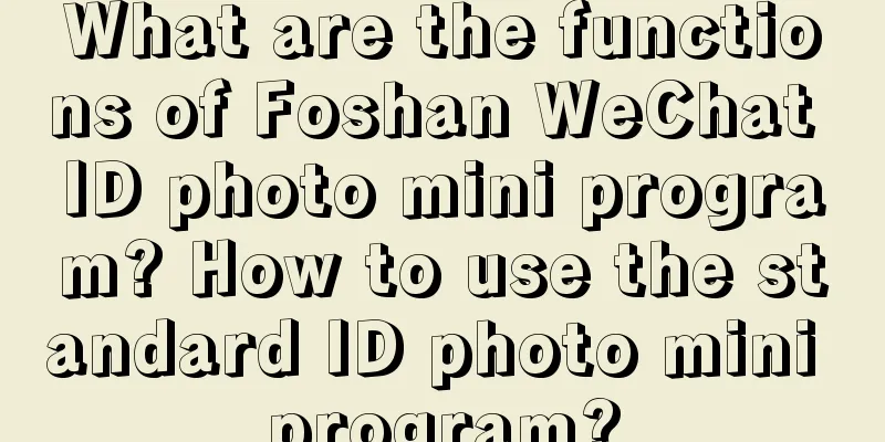 What are the functions of Foshan WeChat ID photo mini program? How to use the standard ID photo mini program?