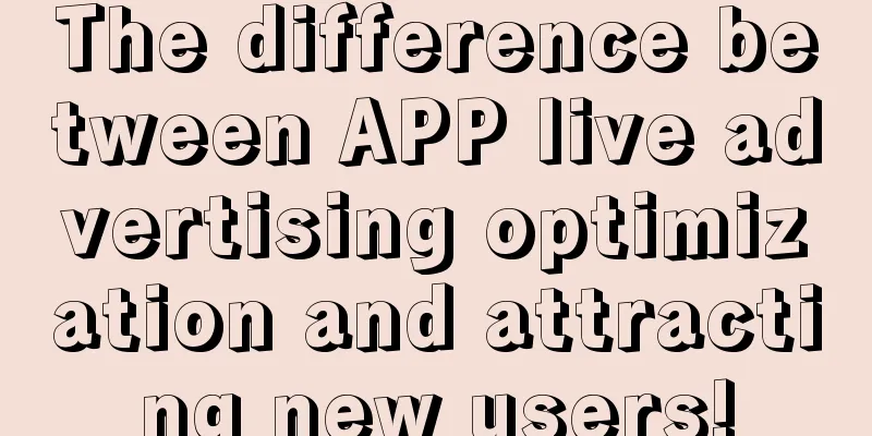 The difference between APP live advertising optimization and attracting new users!