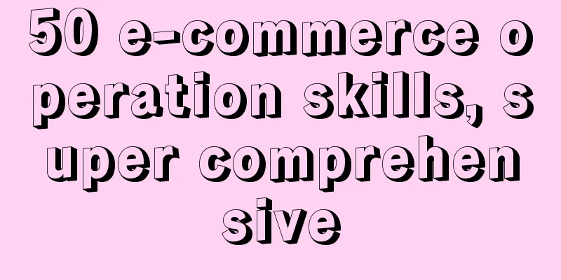 50 e-commerce operation skills, super comprehensive