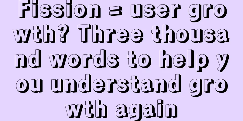 Fission = user growth? Three thousand words to help you understand growth again