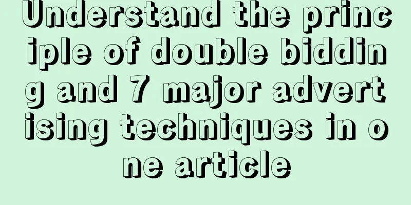 Understand the principle of double bidding and 7 major advertising techniques in one article