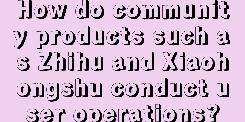 How do community products such as Zhihu and Xiaohongshu conduct user operations?