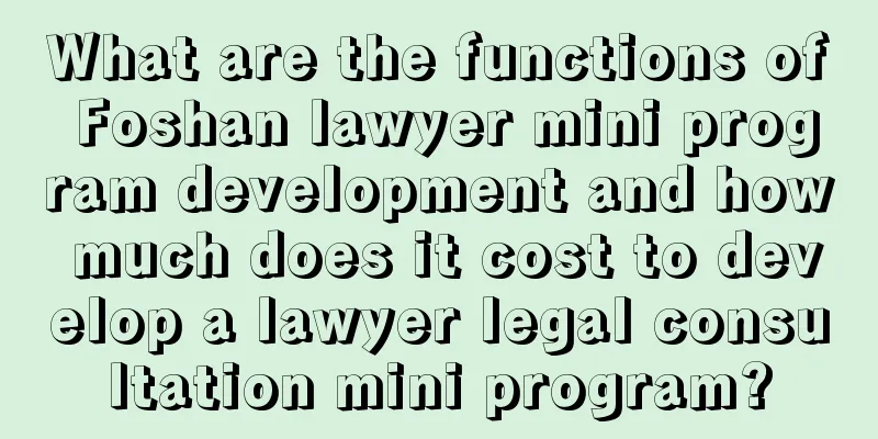 What are the functions of Foshan lawyer mini program development and how much does it cost to develop a lawyer legal consultation mini program?