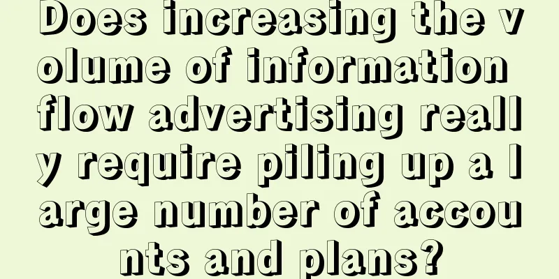 Does increasing the volume of information flow advertising really require piling up a large number of accounts and plans?