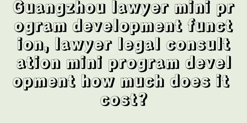 Guangzhou lawyer mini program development function, lawyer legal consultation mini program development how much does it cost?