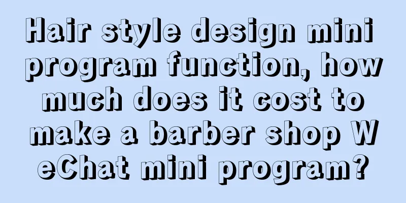 Hair style design mini program function, how much does it cost to make a barber shop WeChat mini program?