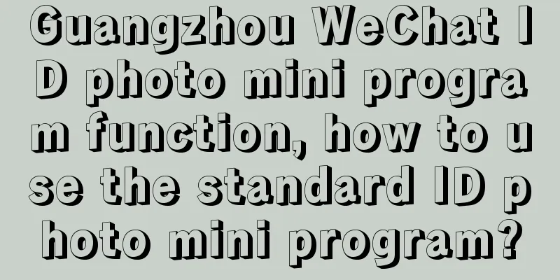 Guangzhou WeChat ID photo mini program function, how to use the standard ID photo mini program?