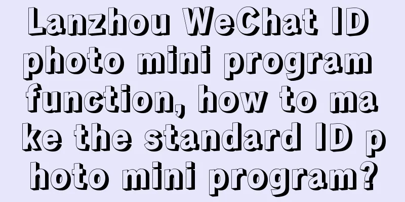 Lanzhou WeChat ID photo mini program function, how to make the standard ID photo mini program?