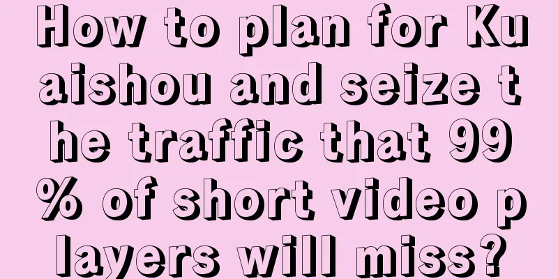 How to plan for Kuaishou and seize the traffic that 99% of short video players will miss?