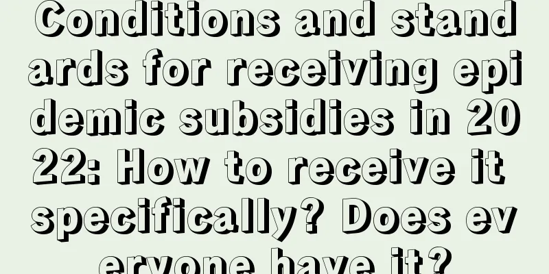 Conditions and standards for receiving epidemic subsidies in 2022: How to receive it specifically? Does everyone have it?