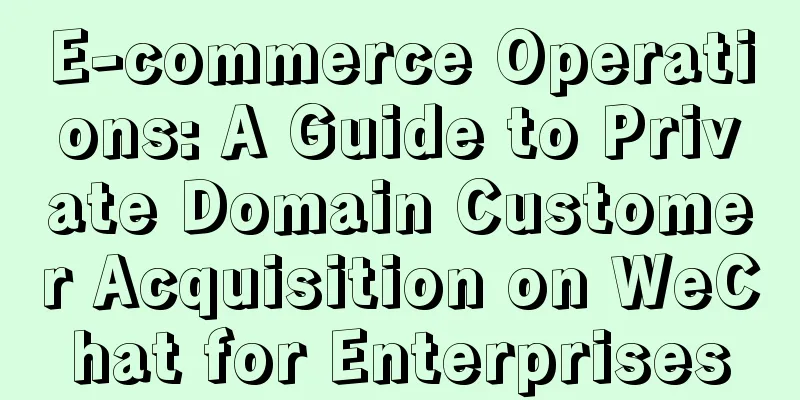 E-commerce Operations: A Guide to Private Domain Customer Acquisition on WeChat for Enterprises