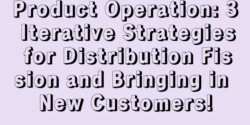 Product Operation: 3 Iterative Strategies for Distribution Fission and Bringing in New Customers!