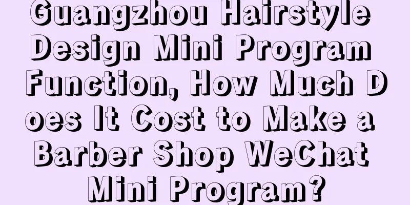 Guangzhou Hairstyle Design Mini Program Function, How Much Does It Cost to Make a Barber Shop WeChat Mini Program?