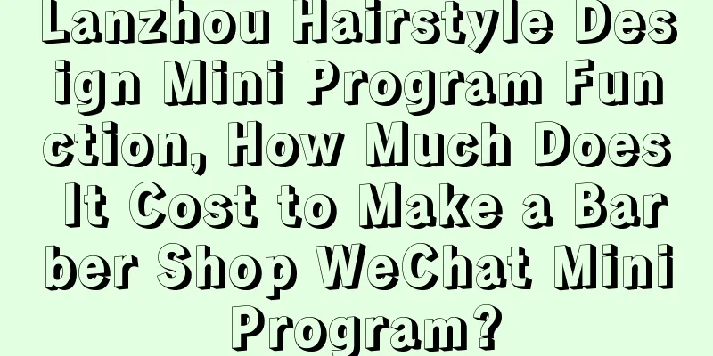 Lanzhou Hairstyle Design Mini Program Function, How Much Does It Cost to Make a Barber Shop WeChat Mini Program?