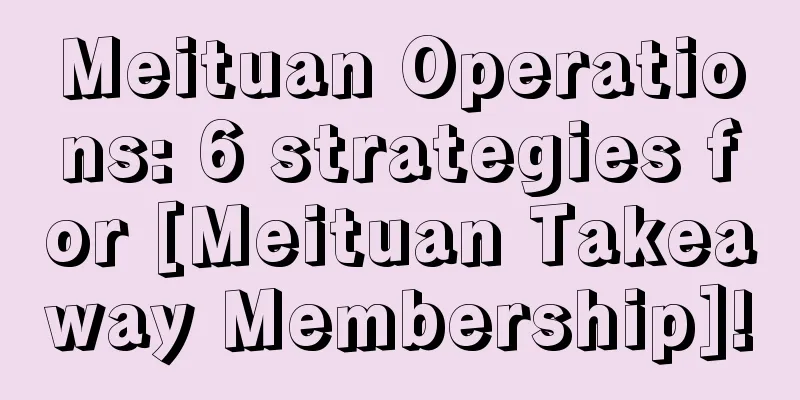 Meituan Operations: 6 strategies for [Meituan Takeaway Membership]!