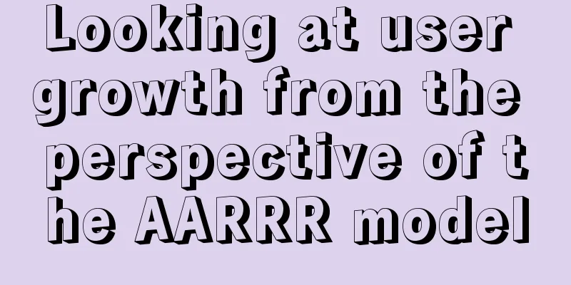 Looking at user growth from the perspective of the AARRR model