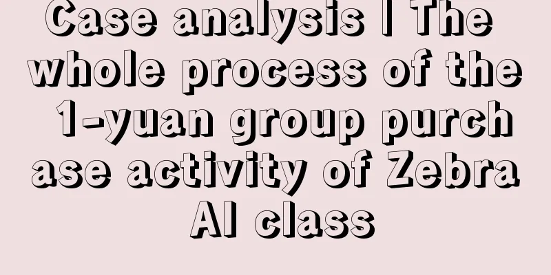 Case analysis | The whole process of the 1-yuan group purchase activity of Zebra AI class