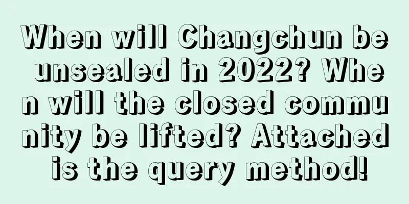 When will Changchun be unsealed in 2022? When will the closed community be lifted? Attached is the query method!