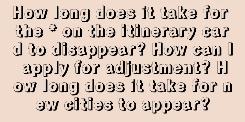 How long does it take for the * on the itinerary card to disappear? How can I apply for adjustment? How long does it take for new cities to appear?