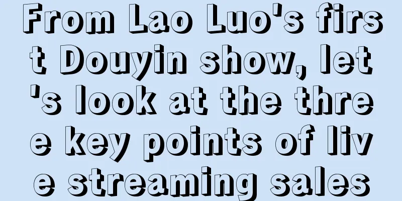 From Lao Luo's first Douyin show, let's look at the three key points of live streaming sales