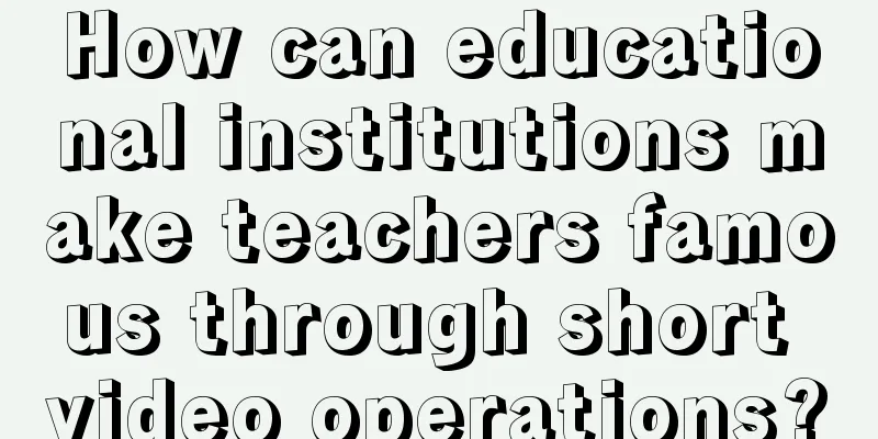 How can educational institutions make teachers famous through short video operations?