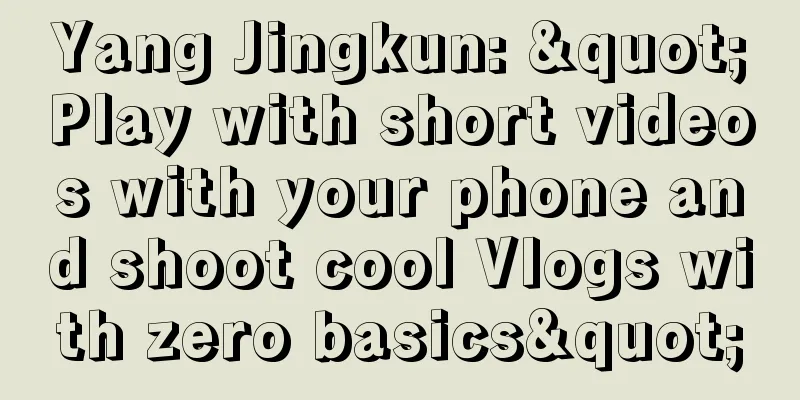 Yang Jingkun: "Play with short videos with your phone and shoot cool Vlogs with zero basics"