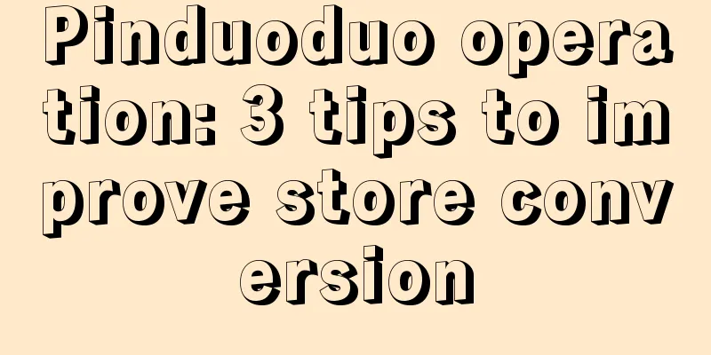 Pinduoduo operation: 3 tips to improve store conversion