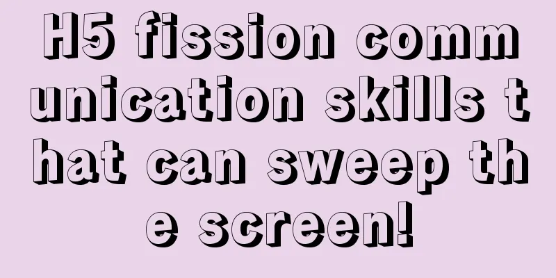 H5 fission communication skills that can sweep the screen!