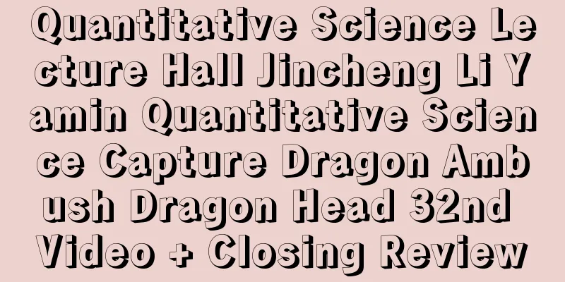 Quantitative Science Lecture Hall Jincheng Li Yamin Quantitative Science Capture Dragon Ambush Dragon Head 32nd Video + Closing Review